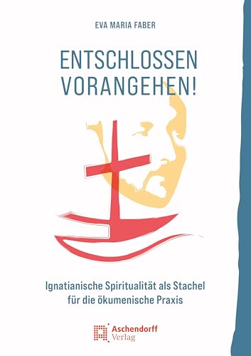 Entschlossen vorangehen!: Ignatianische Spiritualität als Stachel für die ökumenische Praxis Entschlossen vorangehen!: Ignatianische Spiritualität als Stachel für die ökumenische Praxis