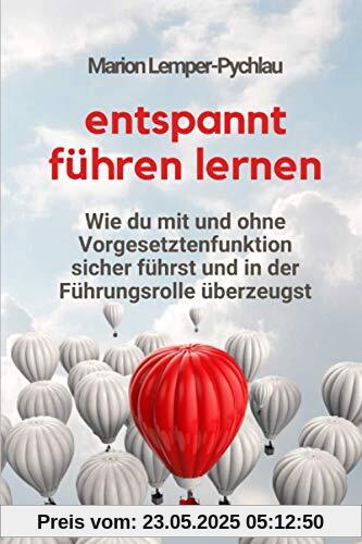 Entspannt führen lernen: Wie du mit und ohne Vorgesetztenfunktion sicher führst und in der Führungsrolle überzeugst