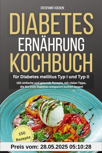 Entspannt kochen! Diabetes Ernährung Kochbuch für Diabetes mellitus Typ I und Typ II: 150 einfache und gesunde Rezepte, mit vielen Tipps, die Sie trotz Diabetes entspannt kochen lassen!