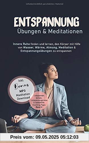Entspannung Übungen & Mediationen: Innere Ruhe finden und lernen, den Körper mit Hilfe von Wasser, Wärme, Atmung, Meditation und Entspannungsübungen ... & Selbsthilfe Coaching Tipps, Band 2)