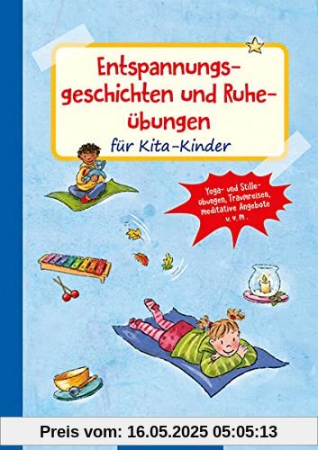 Entspannungsgeschichten und Ruheübungen für Kita-Kinder: Yoga- und Stilleübungen, Traumreisen, meditative Ideen u.v.m (Die Praxisreihe für Kindergarten und Kita)