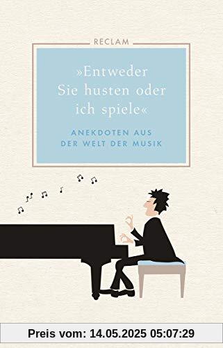 »Entweder Sie husten oder ich spiele«: Anekdoten aus der Welt der Musik »Entweder Sie husten oder ich spiele«: Anekdoten aus der Welt der Musik