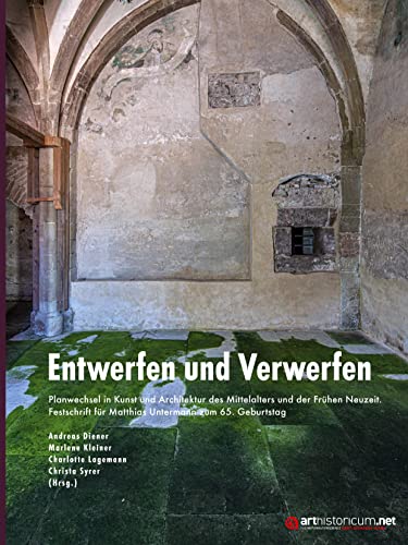 Entwerfen und Verwerfen: Planwechsel in Kunst und Architektur des Mittelalters und der Frühen Neuzeit. Festschrift für Matthias Untermann zum 65. Geburtstag Entwerfen und Verwerfen: Planwechsel in Kunst und Architektur des Mittelalters und der Frühen Neuzeit. Festschrift für Matthias Untermann zum 65. Geburtstag