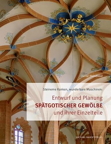 Entwurf und Planung spätgotischer Gewölbe und ihrer Einzelteile: Steinerne Ranken, wunderbare Maschinen von Imhof Verlag