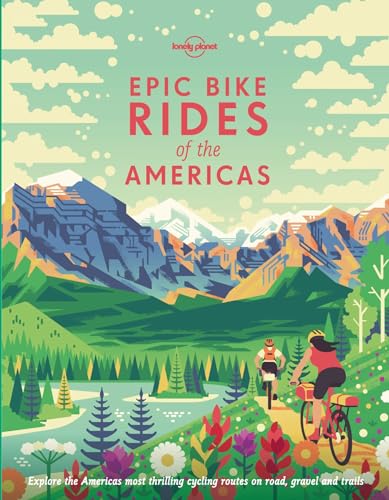 Lonely Planet Epic Bike Rides of the Americas: explore the Americas' most thrilling cycling routes on road, gravel and trails