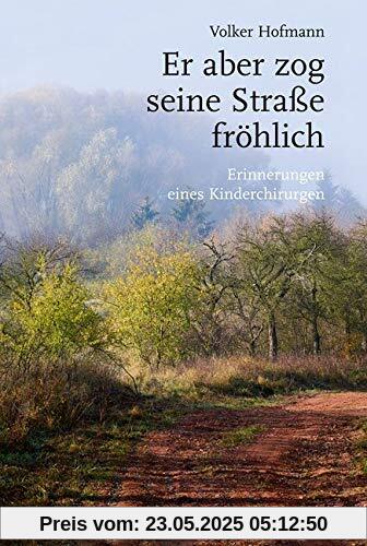 Er aber zog seine Straße fröhlich: Erinnerungen eines Kinderchirurgen Er aber zog seine Straße fröhlich: Erinnerungen eines Kinderchirurgen