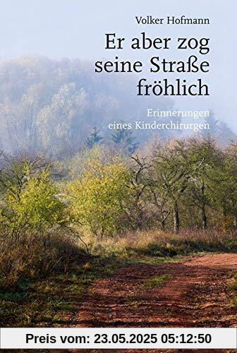 Er aber zog seine Straße fröhlich: Erinnerungen eines Kinderchirurgen