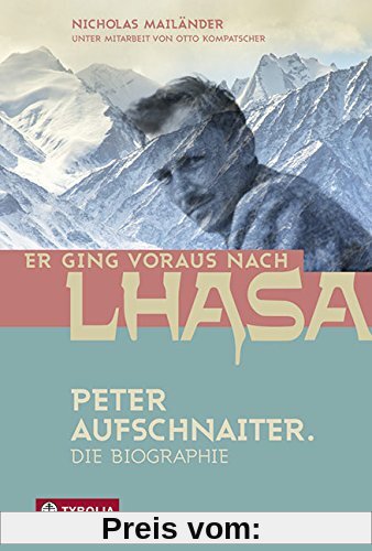 Er ging voraus nach Lhasa: Peter Aufschnaiter. Die Biographie
