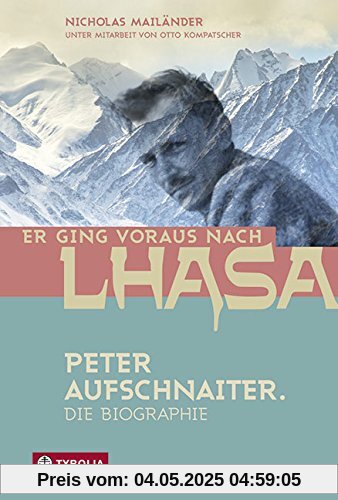Er ging voraus nach Lhasa: Peter Aufschnaiter. Die Biographie Er ging voraus nach Lhasa: Peter Aufschnaiter. Die Biographie
