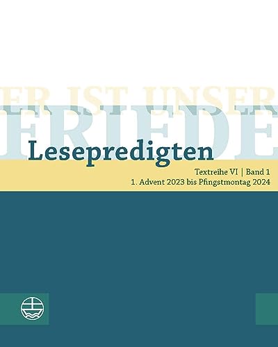 Er ist unser Friede. Lesepredigten Textreihe VI/Bd. 1: 1. Advent 2023 bis Pfingstmontag 2024 Er ist unser Friede. Lesepredigten Textreihe VI/Bd. 1: 1. Advent 2023 bis Pfingstmontag 2024