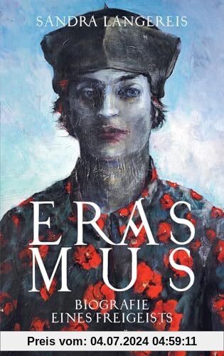 Erasmus: Biografie eines Freigeists | Der bedeutendste Humanist der Geschichte und Europas Umbruch zur Moderne