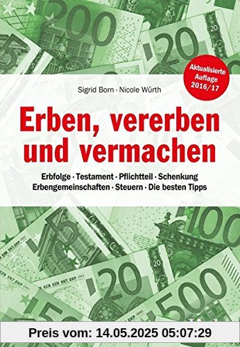 Erben, vererben und vermachen: Erbfolge - Testament - Pflichtteil - Schenkung - Erbengemeinschaften - Steuern - Die besten Tipps