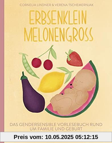 Erbsenklein Melonengroß: Das gendersensible Vorlesebuch rund um Familie und Geburt