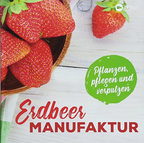 Erdbeer-Manufaktur: Pflanzen, pflegen und verputzen. von Landwirtschaftsverlag