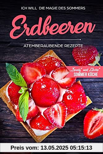 Erdbeeren, Atemberaubende Rezepte,„Trendy“ und „Clevere“ Sommer Küche: ICH WILL die Magie des Sommers - 66 Rezepte zum Verlieben Erdbeeren, Atemberaubende Rezepte,„Trendy“ und „Clevere“ Sommer Küche: ICH WILL die Magie des Sommers - 66 Rezepte zum Verlieben