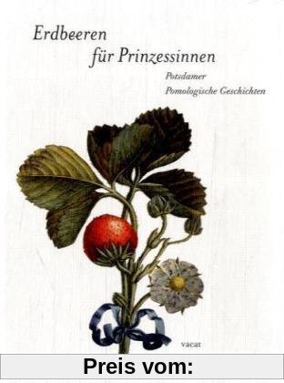 Erdbeeren für die Prinzessin: Potsdamer Pomologische Geschichten