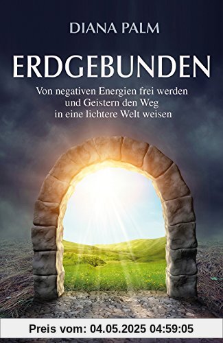 Erdgebunden: Von negativen Energien frei werden und Geistern den Weg in eine lichtere Welt weisen Erdgebunden: Von negativen Energien frei werden und Geistern den Weg in eine lichtere Welt weisen
