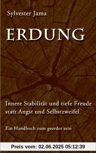 Erdung: Innere Stabilität und tiefe Freude statt Angst und Selbstzweifel - Ein Handbuch zum geerdet sein