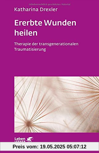 Ererbte Wunden heilen: Therapie der transgenerationalen Traumatisierung (Leben lernen)