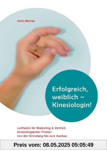Erfolgreich, weiblich - Kinesiologin !: Leitfaden für Marketing und Vertrieb kinesiologischer Praxen von der Gründung bis zum Ausbau Erfolgreich, weiblich - Kinesiologin !: Leitfaden für Marketing und Vertrieb kinesiologischer Praxen von der Gründung bis zum Ausbau