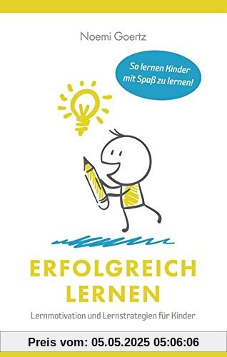 Erfolgreich Lernen - Lernmotivation und Lernstrategien für Kinder: So lernen Kinder mit Spaß zu lernen!