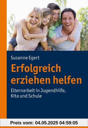 Erfolgreich erziehen helfen; Elternarbeit in Jugendhilfe, Kita und Schule