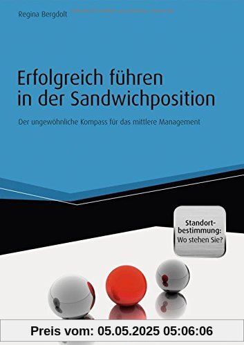 Erfolgreich führen in der Sandwichposition - inkl. Standortbestimmung: Wo stehen Sie?: Der ungewöhnliche Kompass für das mittlere Management (Haufe Fachbuch)