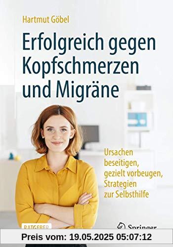 Erfolgreich gegen Kopfschmerzen und Migräne: Ursachen beseitigen, gezielt vorbeugen, Strategien zur Selbsthilfe