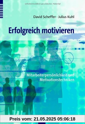 Erfolgreich motivieren: Mitarbeiterpersönlichkeit und Motivationstechniken Erfolgreich motivieren: Mitarbeiterpersönlichkeit und Motivationstechniken