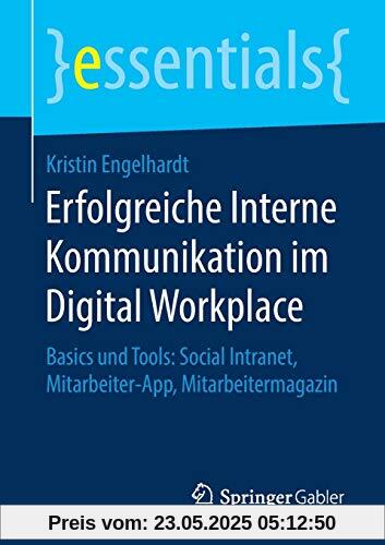 Erfolgreiche Interne Kommunikation im Digital Workplace: Basics und Tools: Social Intranet, Mitarbeiter-App, Mitarbeitermagazin (essentials)
