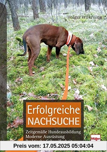 Erfolgreiche Nachsuche: Zeitgemäße Hundeausbildung, moderne Ausrüstung, praktische Schweißarbeit