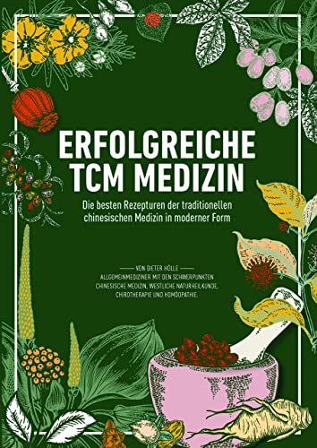 Erfolgreiche TCM Medizin: Die besten Rezepturen der traditionellen chinesischen Medizin in moderner Form Erfolgreiche TCM Medizin: Die besten Rezepturen der traditionellen chinesischen Medizin in moderner Form