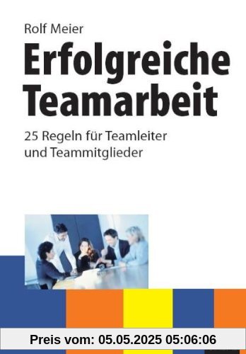Erfolgreiche Teamarbeit: 25 Regeln für Teamleiter und Teammitglieder