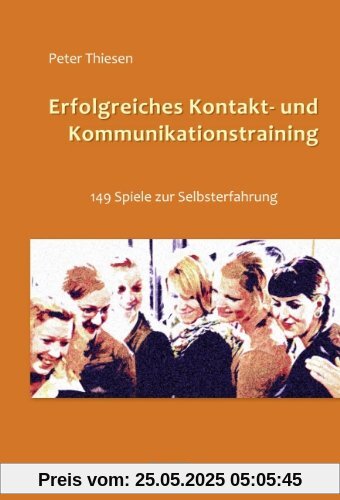 Erfolgreiches Kontakt- und Kommunikationstraining: 149 Spiele zur Selbsterfahrung Erfolgreiches Kontakt- und Kommunikationstraining: 149 Spiele zur Selbsterfahrung