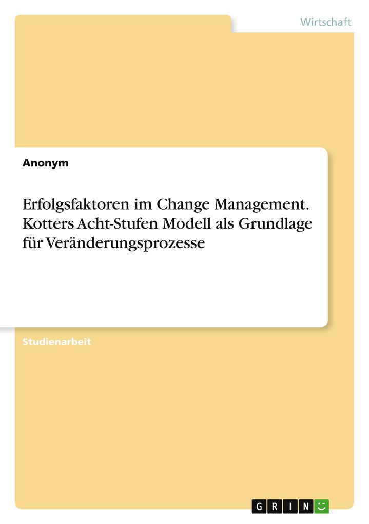 Erfolgsfaktoren im Change Management. Kotters Acht-Stufen Modell als Grundlage für Veränderungsprozesse von GRIN Verlag