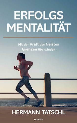 Erfolgsmentalität: Mit der Kraft des Geistes Grenzen überwinden Erfolgsmentalität: Mit der Kraft des Geistes Grenzen überwinden