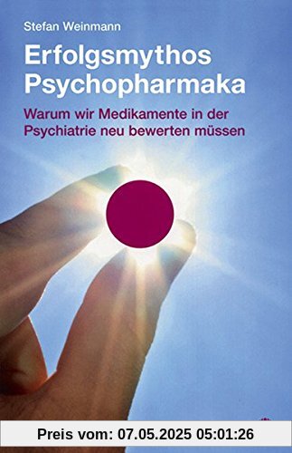 Erfolgsmythos Psychopharmaka. Warum wir Medikamente in der Psychiatrie neu bewerten müssen