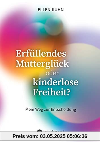 Erfüllendes Mutterglück oder kinderlose Freiheit?: Mein Weg zur Entscheidung