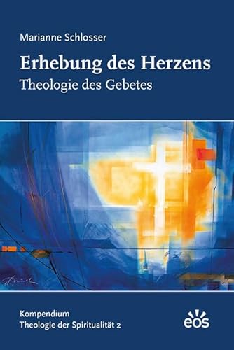 Erhebung des Herzens - Theologie des Gebetes: Kompendium Theologie der Spiritualität 2 Erhebung des Herzens - Theologie des Gebetes: Kompendium Theologie der Spiritualität 2 von Eos Verlag U. Druck