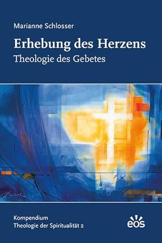 Erhebung des Herzens - Theologie des Gebetes: Kompendium Theologie der Spiritualität 2