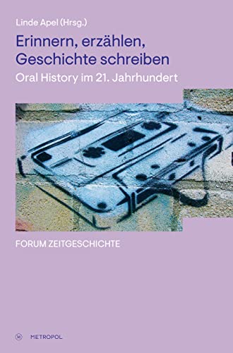 Erinnern, erzählen, Geschichte schreiben: Oral History im 21. Jahrhundert (Forum Zeitgeschichte)