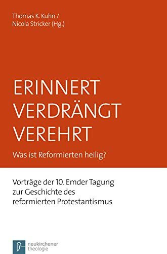 Erinnert Verdrängt Verehrt: Was ist Reformierten heilig? Vorträge der 10. Emder Tagung zur Ges...