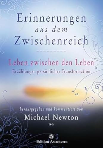 Erinnerungen aus dem Zwischenreich: Leben zwischen den Leben. Erzählungen persönlicher Transformation. 32 Fallstudien von Rückführungstherapeuten des Newton Institute (Edition Astroterra) von Edition Astrodata