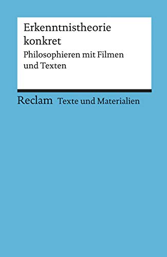 Erkenntnistheorie konkret. Philosophieren mit Filmen und Texten. Für die Sekundarstufe II. Texte und Materialien für den Unterricht: 15077 (Reclams Universal-Bibliothek)