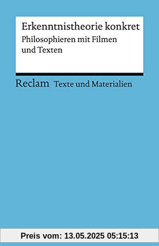 Erkenntnistheorie konkret. Philosophieren mit Filmen und Texten: Für die Sekundarstufe II. Texte und Materialien für den Unterricht (Reclams Universal-Bibliothek)