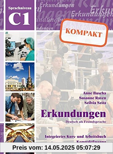 Erkundungen Deutsch als Fremdsprache KOMPAKT C1: Integriertes Kurs- und Arbeitsbuch Erkundungen Deutsch als Fremdsprache KOMPAKT C1: Integriertes Kurs- und Arbeitsbuch