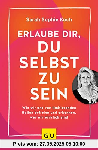 Erlaube dir, du selbst zu sein: Wie wir uns von limitierenden Rollen befreien und erkennen, wer wir wirklich sind (GU Mind & Soul Einzeltitel)