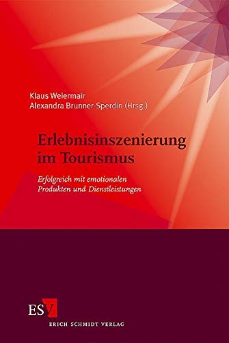 Erlebnisinszenierung im Tourismus: Erfolgreich mit emotionalen Produkten und Dienstleistungen Erlebnisinszenierung im Tourismus: Erfolgreich mit emotionalen Produkten und Dienstleistungen