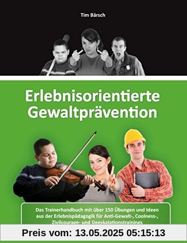 Erlebnisorientierte Gewaltprävention: Das Trainerhandbuch mit über 150 Übungen und Ideen aus der Erlebnispädagogik für Anti-Gewalt-, Coolness-, Zivilcourage- und Deeskalationstrainings Erlebnisorientierte Gewaltprävention: Das Trainerhandbuch mit über 150 Übungen und Ideen aus der Erlebnispädagogik für Anti-Gewalt-, Coolness-, Zivilcourage- und Deeskalationstrainings