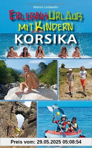Erlebnisurlaub mit Kindern - Korsika. 40 spannende Wanderungen, Touren und Ausflüge. Mit GPS-Daten Erlebnisurlaub mit Kindern - Korsika. 40 spannende Wanderungen, Touren und Ausflüge. Mit GPS-Daten